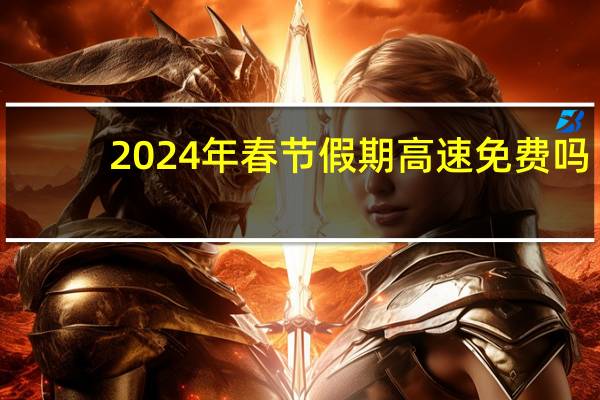2024年春节假期高速免费吗