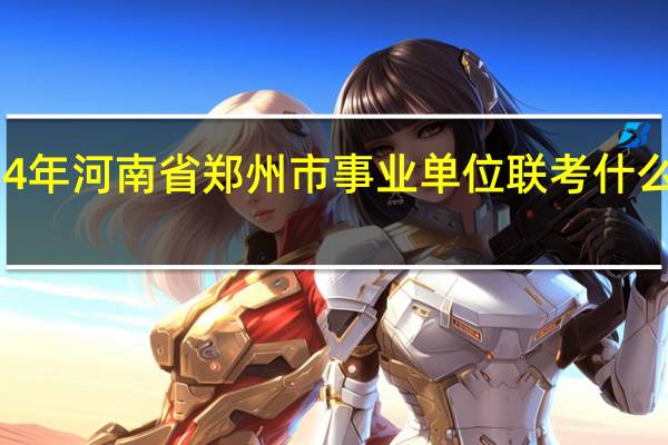 2024年河南省郑州市事业单位联考什么时候考试