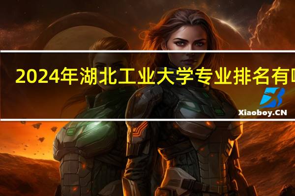 2024年湖北工业大学专业排名有哪些