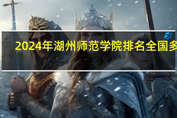 2024年湖州师范学院排名全国多少