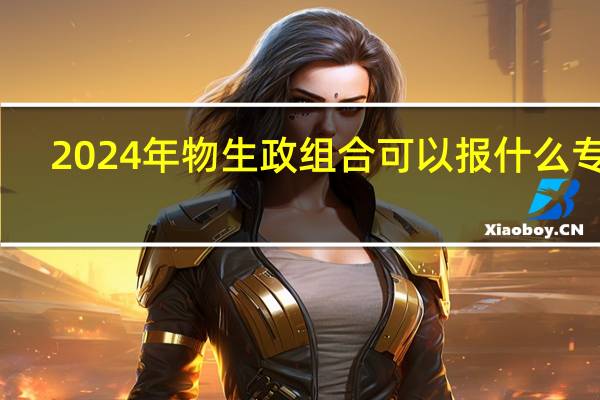 2024年物生政组合可以报什么专业