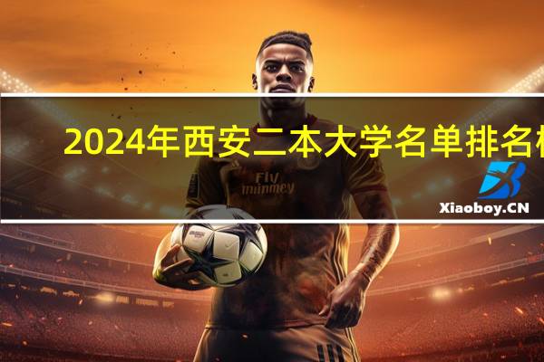 2024年西安二本大学名单排名榜