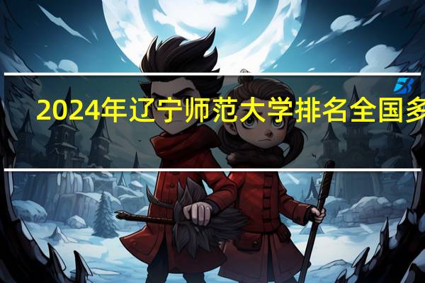 2024年辽宁师范大学排名全国多少