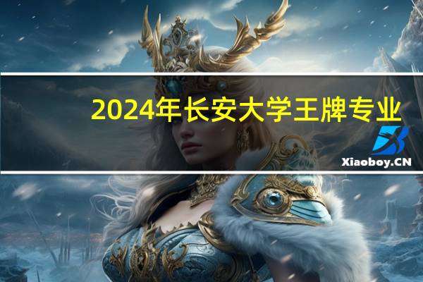 2024年长安大学王牌专业