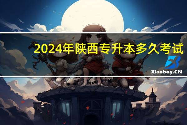 2024年陕西专升本多久考试