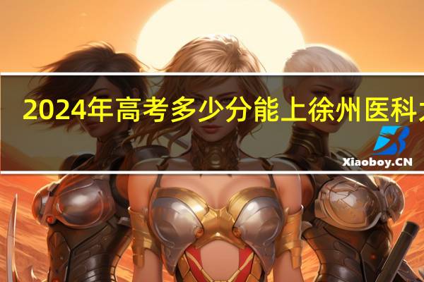 2024年高考多少分能上徐州医科大学