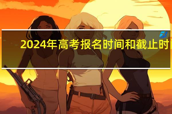 2024年高考报名时间和截止时间
