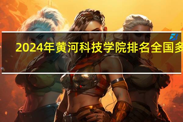 2024年黄河科技学院排名全国多少