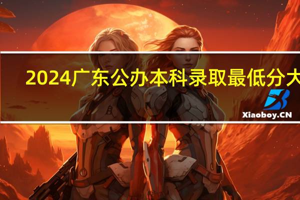 2024广东公办本科录取最低分大学