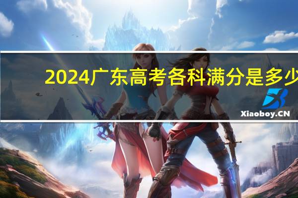 2024广东高考各科满分是多少