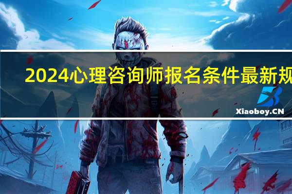 2024心理咨询师报名条件最新规定