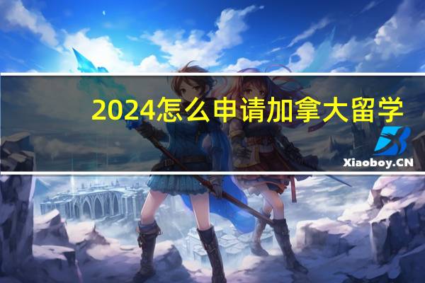 2024怎么申请加拿大留学