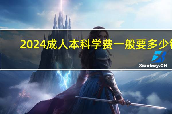 2024成人本科学费一般要多少钱