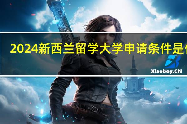 2024新西兰留学大学申请条件是什么