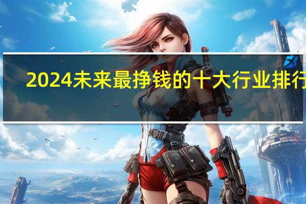 2024未来最挣钱的十大行业排行榜