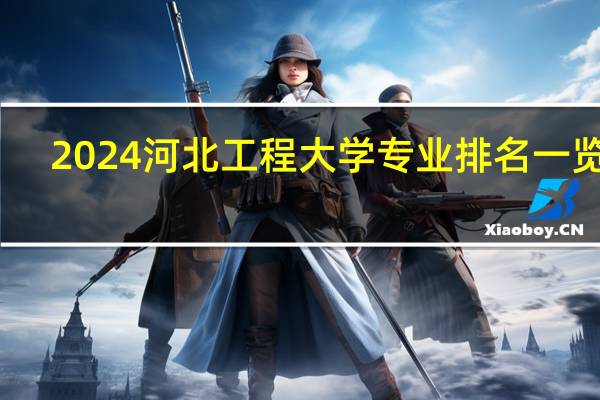 2024河北工程大学专业排名一览表