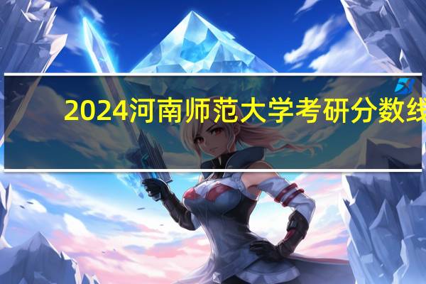 2024河南师范大学考研分数线