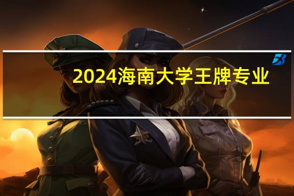 2024海南大学王牌专业