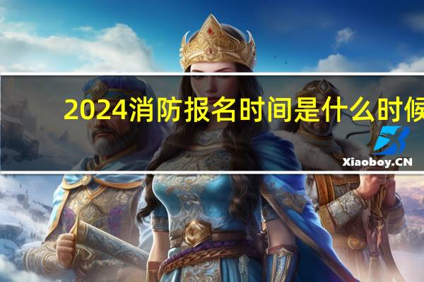 2024消防报名时间是什么时候