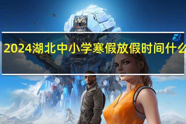 2024湖北中小学寒假放假时间什么时候