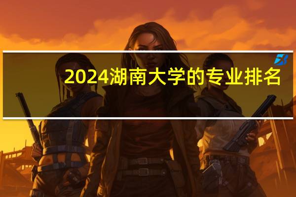 2024湖南大学的专业排名