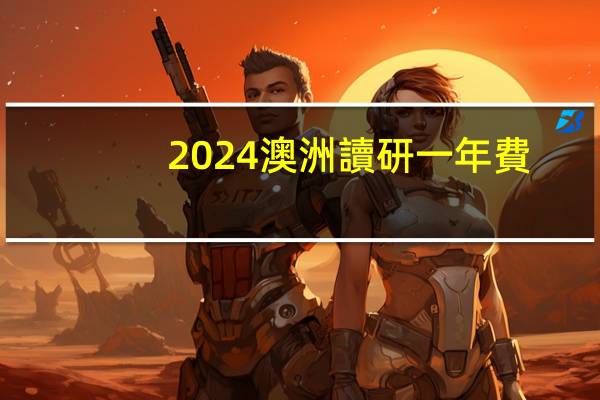 2024澳洲讀研一年費(fèi)用