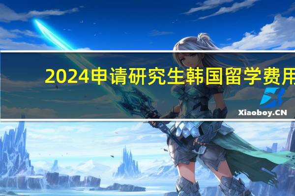2024申请研究生韩国留学费用