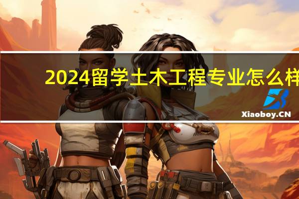 2024留学土木工程专业怎么样