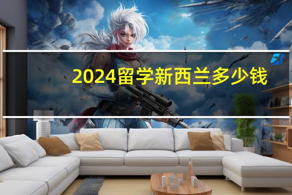 2024留学新西兰多少钱