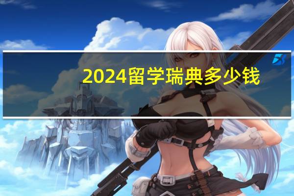 2024留学瑞典多少钱