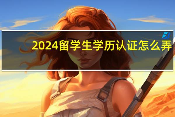 2024留学生学历认证怎么弄