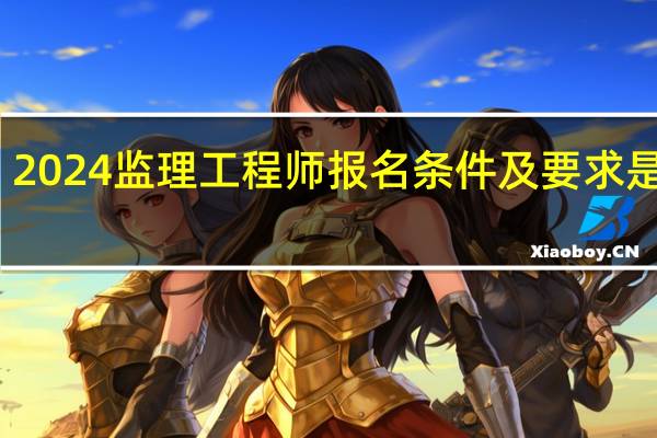 2024监理工程师报名条件及要求是什么
