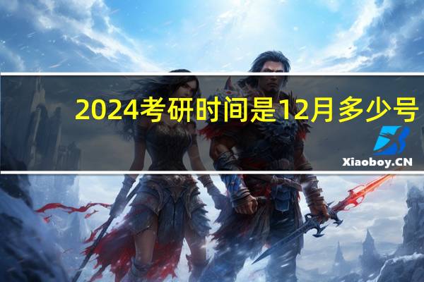 2024考研时间是12月多少号