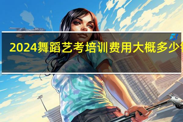2024舞蹈艺考培训费用大概多少钱啊