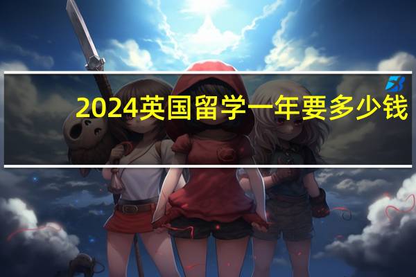 2024英国留学一年要多少钱