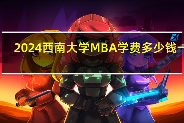 2024西南大学MBA学费多少钱一年？