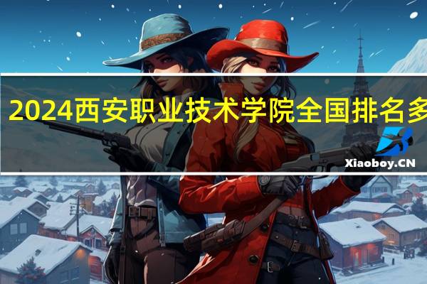 2024西安职业技术学院全国排名多少位