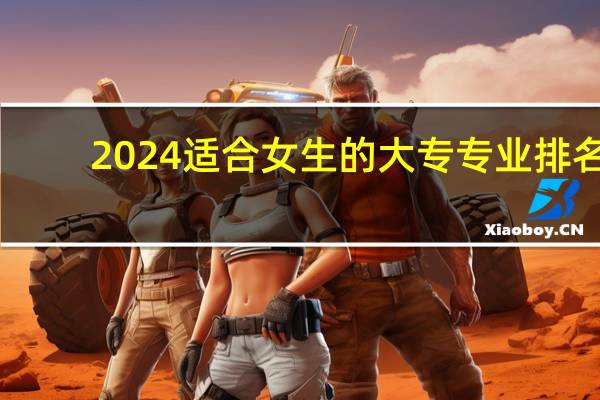 2024适合女生的大专专业排名
