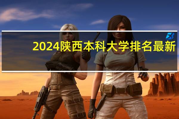 2024陕西本科大学排名最新