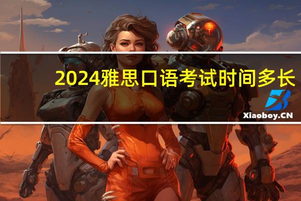 2024雅思口语考试时间多长