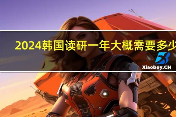 2024韩国读研一年大概需要多少钱