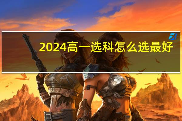2024高一选科怎么选最好