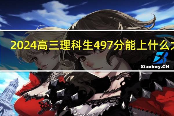 2024高三理科生497分能上什么大学