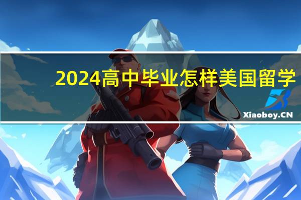 2024高中毕业怎样美国留学