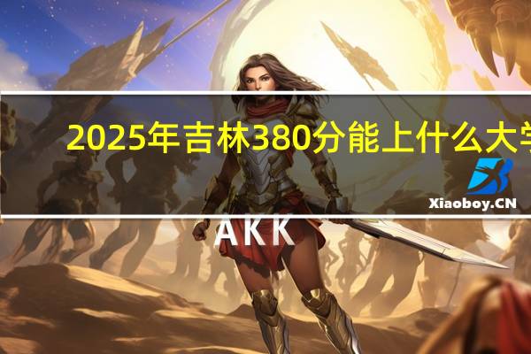 2025年吉林380分能上什么大学