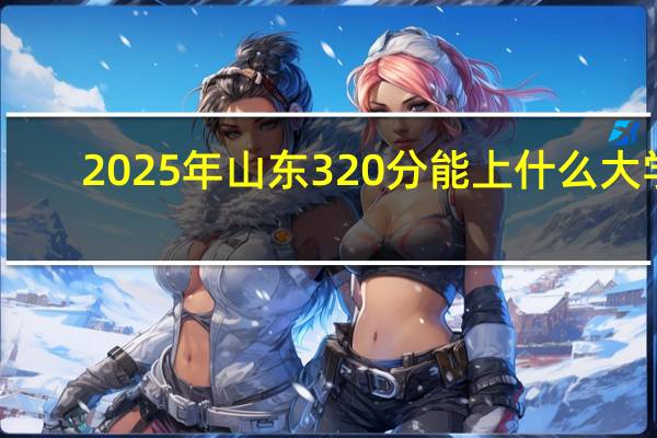 2025年山东320分能上什么大学