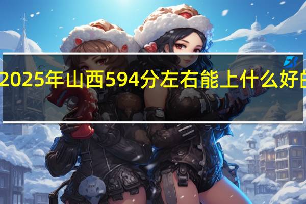 2025年山西594分左右能上什么好的大学