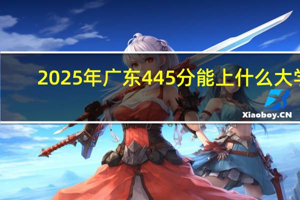 2025年广东445分能上什么大学