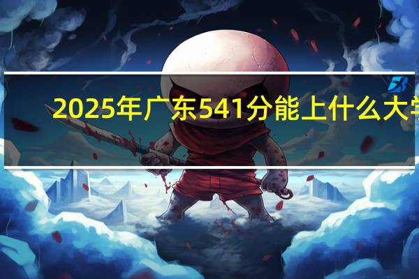 2025年广东541分能上什么大学