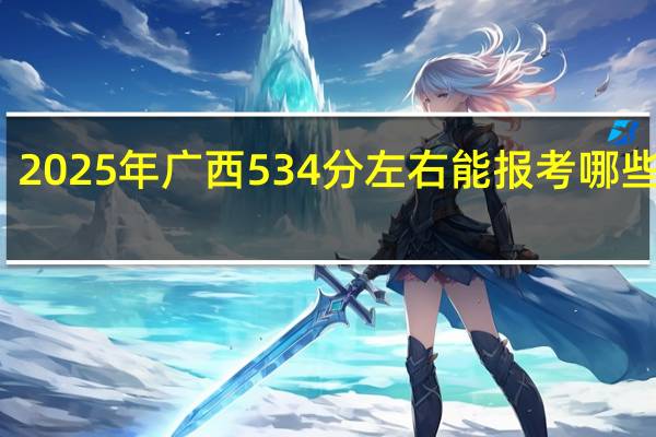 2025年广西534分左右能报考哪些大学